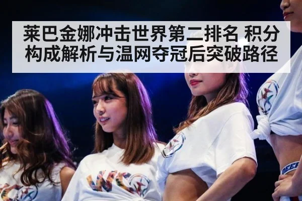莱巴金娜冲击世界第二排名 积分构成解析与温网夺冠后突破路径