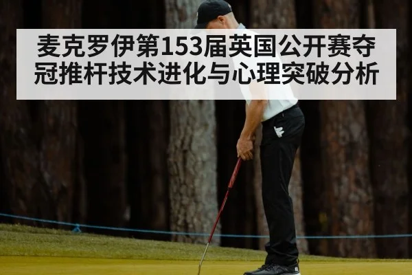 麦克罗伊第153届英国公开赛夺冠推杆技术进化与心理突破分析