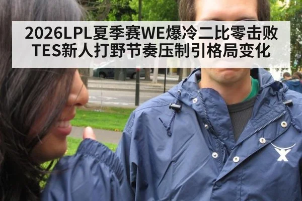 2026LPL夏季赛WE爆冷二比零击败TES新人打野节奏压制引格局变化