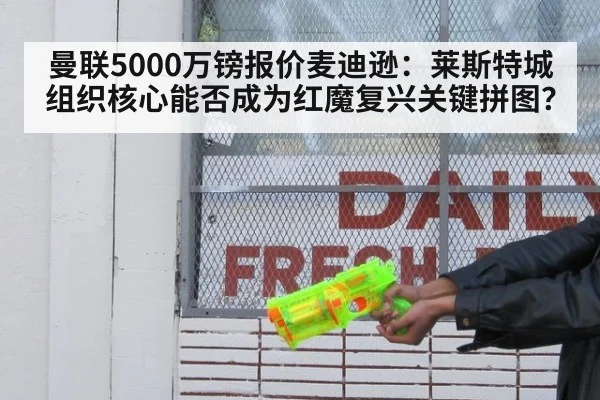 曼联5000万镑报价麦迪逊:莱斯特城组织核心能否成为红魔复兴关键拼图?