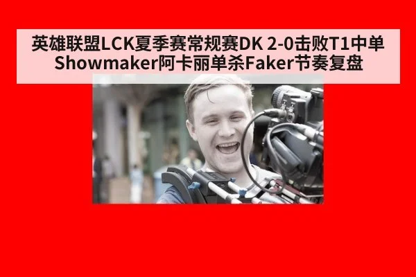 英雄联盟LCK夏季赛常规赛DK 2-0击败T1中单Showmaker阿卡丽单杀Faker节奏复盘
