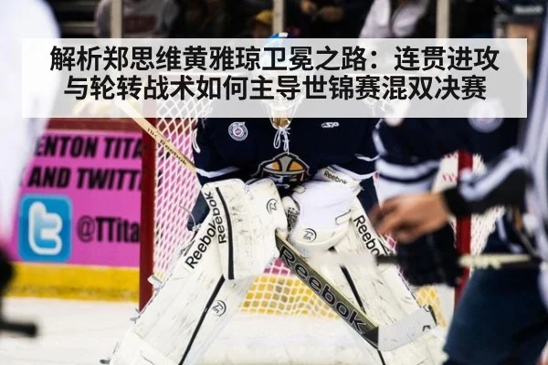 解析郑思维黄雅琼卫冕之路:连贯进攻与轮转战术如何主导世锦赛混双决赛