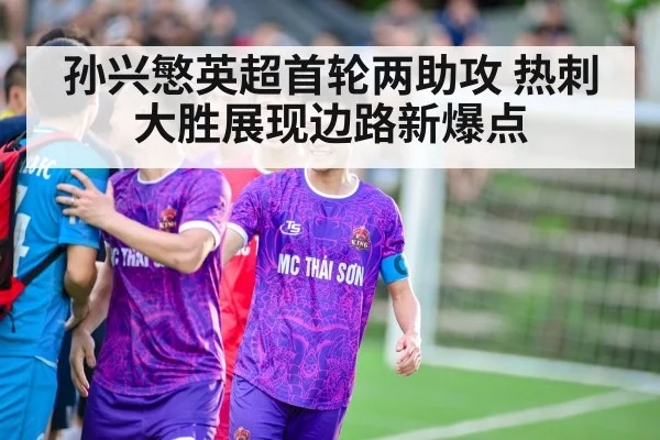 孙兴慜英超首轮两助攻 热刺大胜展现边路新爆点