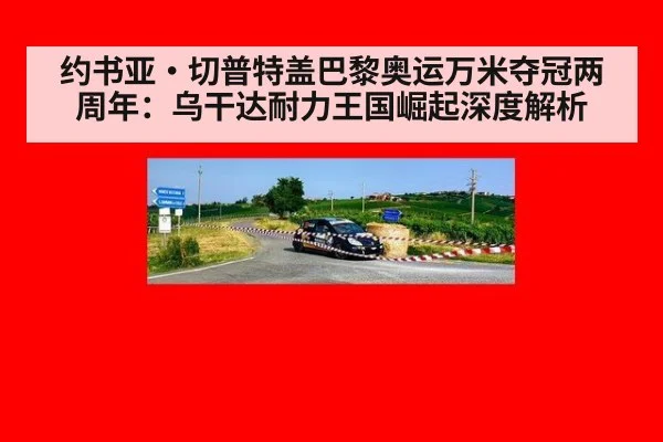 约书亚·切普特盖巴黎奥运万米夺冠两周年:乌干达耐力王国崛起深度解析