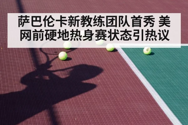 萨巴伦卡新教练团队首秀 美网前硬地热身赛状态引热议