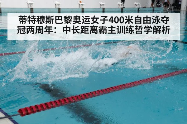 蒂特穆斯巴黎奥运女子400米自由泳夺冠两周年：中长距离霸主训练哲学解析
