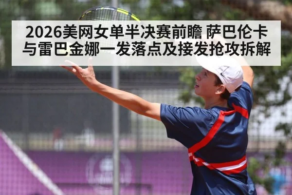 2026美网女单半决赛前瞻 萨巴伦卡与雷巴金娜一发落点及接发抢攻拆解